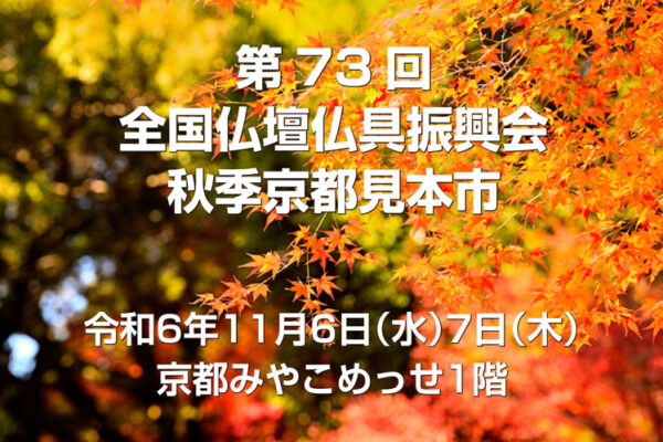 第73回 全国仏壇仏具振興会秋季京都見本市　2024年11月6日（水）7日（木）　京都みやこめっせで開催します